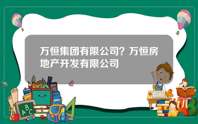 万恒集团有限公司？万恒房地产开发有限公司