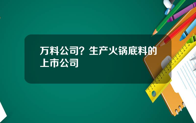 万料公司？生产火锅底料的上市公司