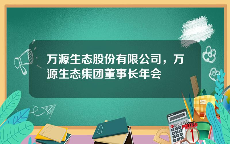 万源生态股份有限公司，万源生态集团董事长年会