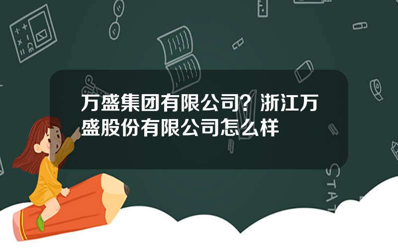 万盛集团有限公司？浙江万盛股份有限公司怎么样