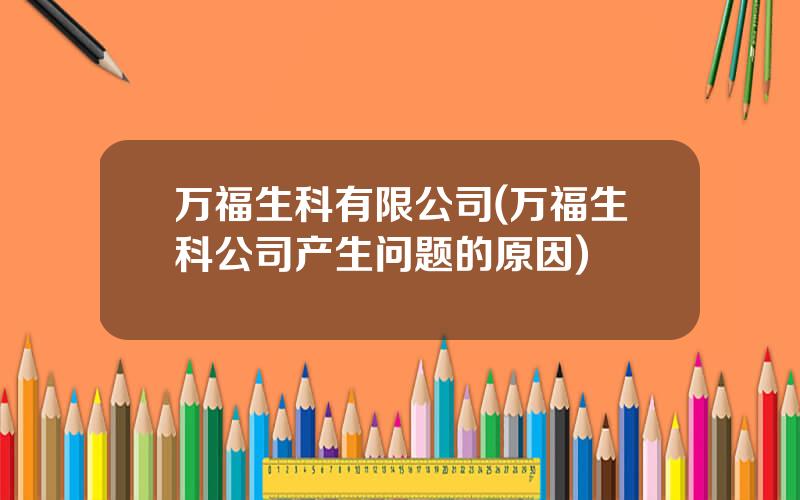 万福生科有限公司(万福生科公司产生问题的原因)