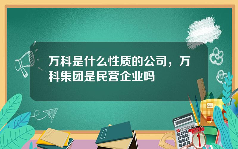 万科是什么性质的公司，万科集团是民营企业吗