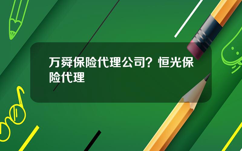 万舜保险代理公司？恒光保险代理