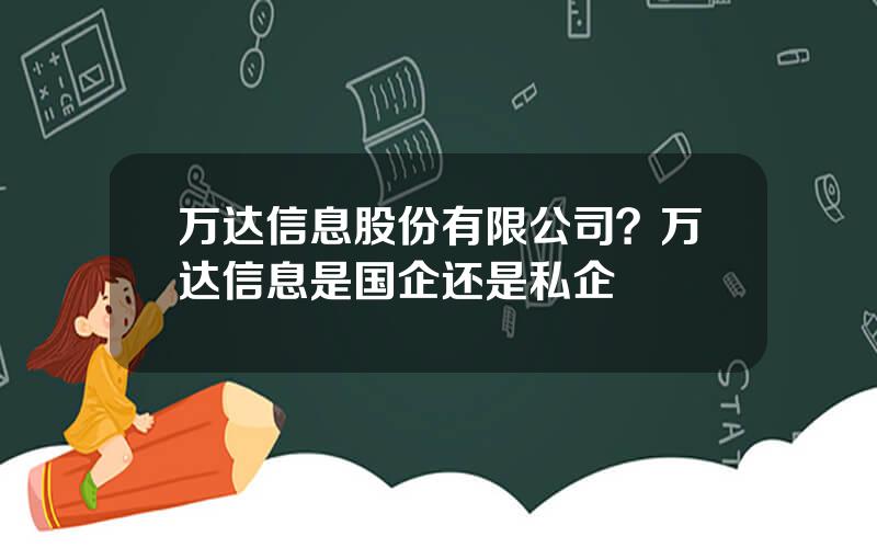 万达信息股份有限公司？万达信息是国企还是私企