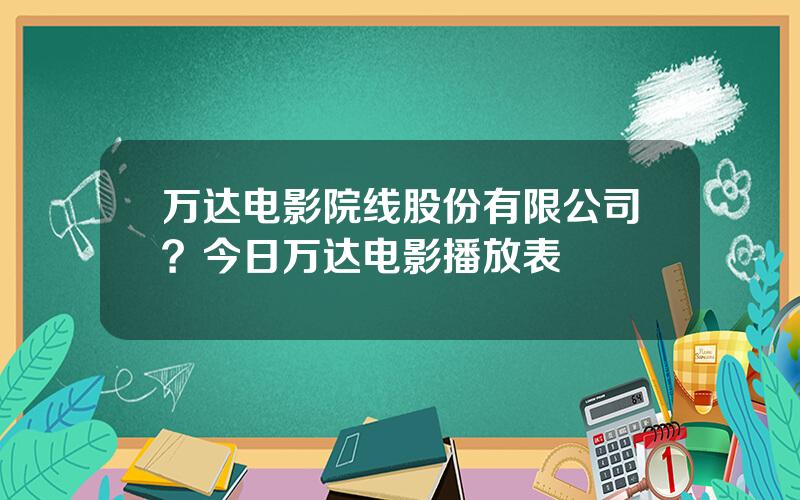 万达电影院线股份有限公司？今日万达电影播放表