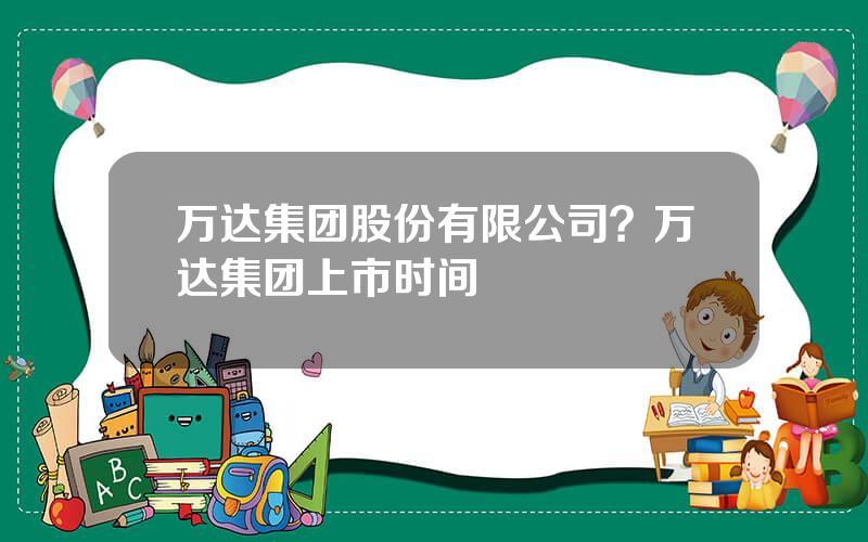 万达集团股份有限公司？万达集团上市时间