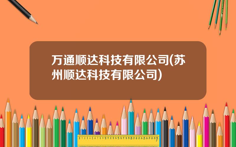 万通顺达科技有限公司(苏州顺达科技有限公司)