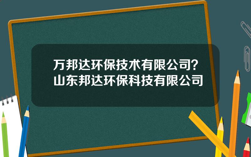 万邦达环保技术有限公司？山东邦达环保科技有限公司