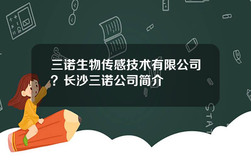 三诺生物传感技术有限公司？长沙三诺公司简介