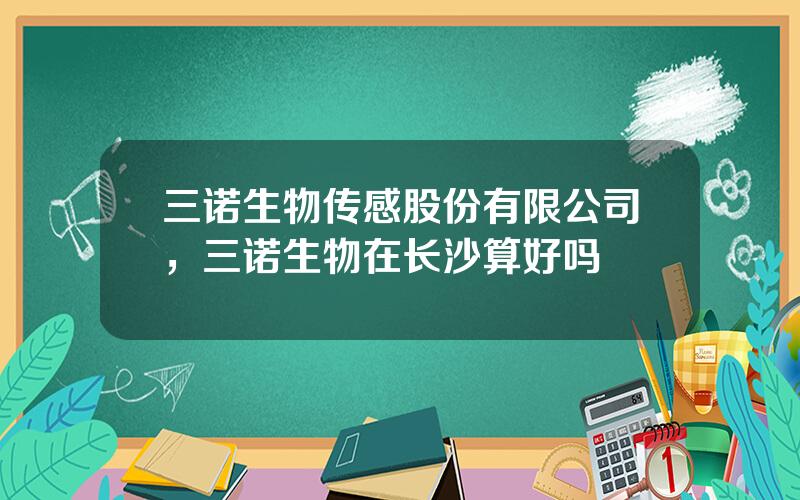 三诺生物传感股份有限公司，三诺生物在长沙算好吗