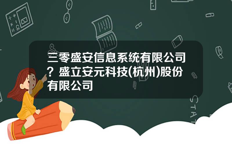 三零盛安信息系统有限公司？盛立安元科技(杭州)股份有限公司