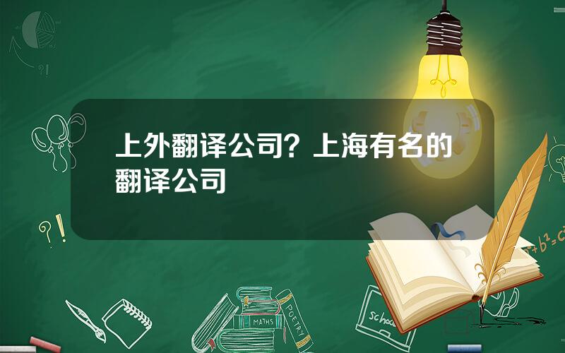 上外翻译公司？上海有名的翻译公司