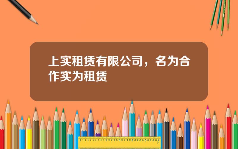 上实租赁有限公司，名为合作实为租赁