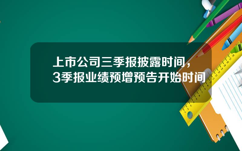 上市公司三季报披露时间，3季报业绩预增预告开始时间