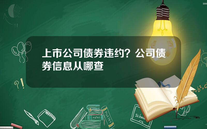 上市公司债券违约？公司债券信息从哪查