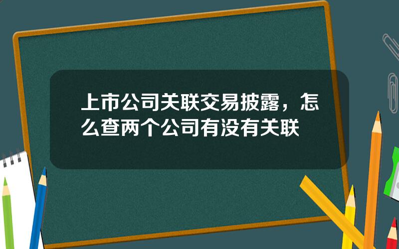 上市公司关联交易披露，怎么查两个公司有没有关联