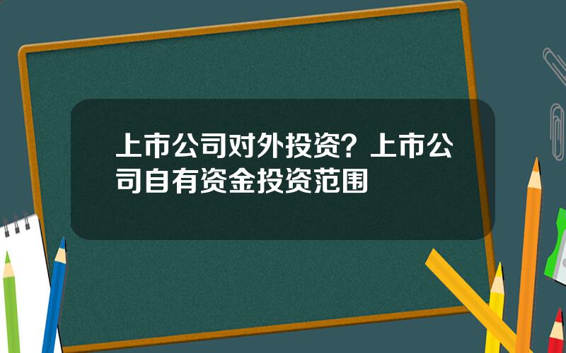 上市公司对外投资？上市公司自有资金投资范围