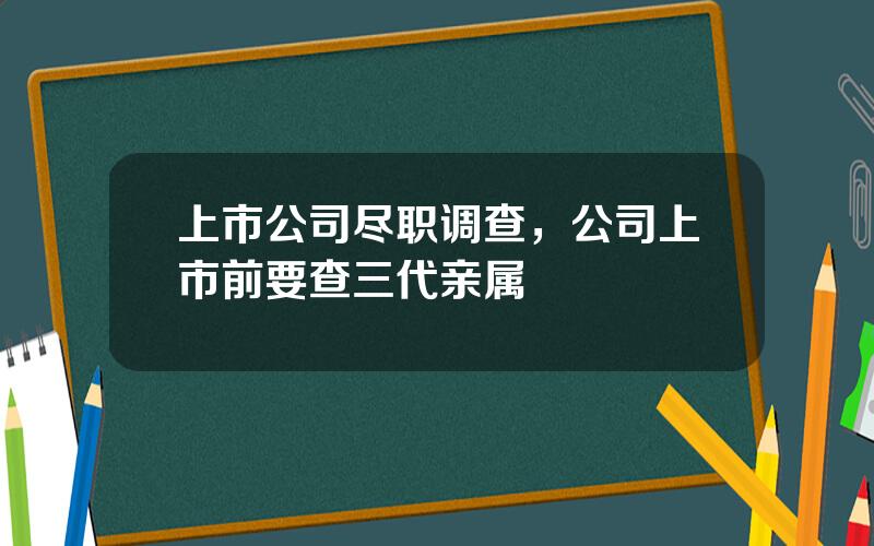 上市公司尽职调查，公司上市前要查三代亲属