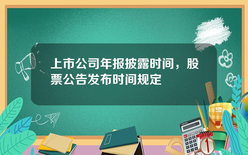 上市公司年报披露时间，股票公告发布时间规定