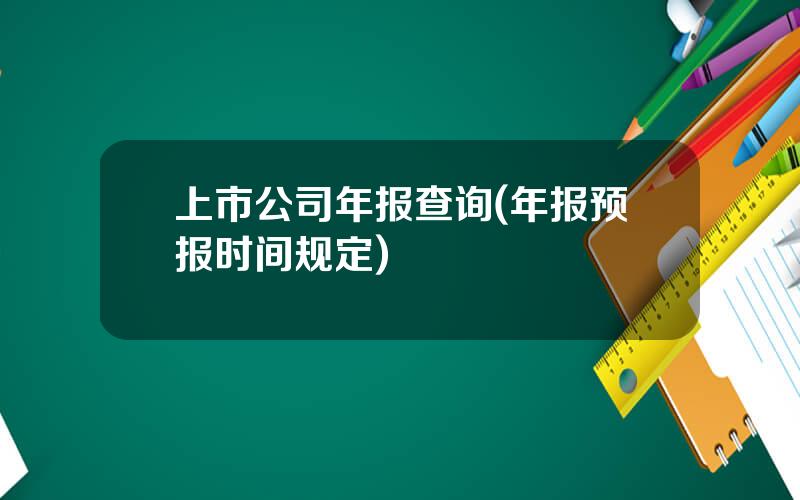 上市公司年报查询(年报预报时间规定)