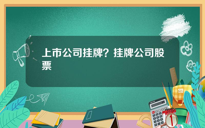 上市公司挂牌？挂牌公司股票