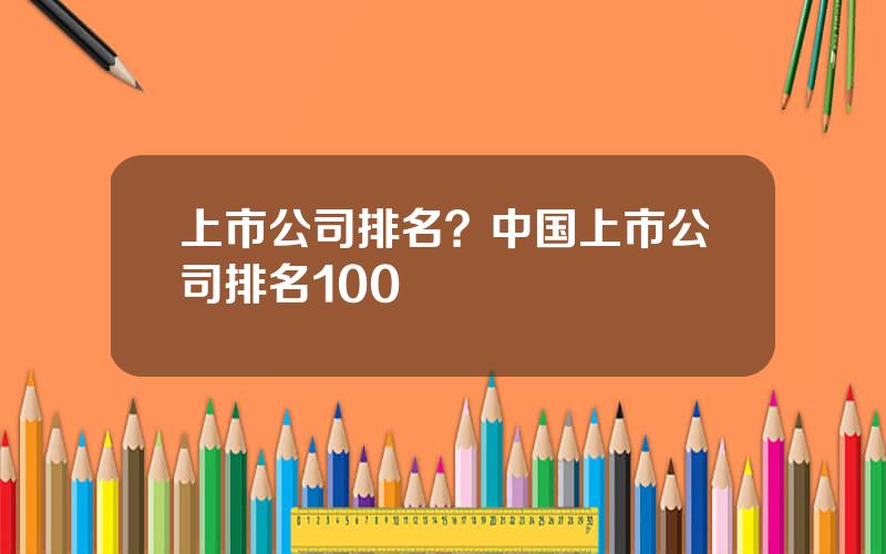 上市公司排名？中国上市公司排名100