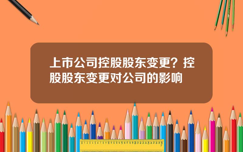 上市公司控股股东变更？控股股东变更对公司的影响