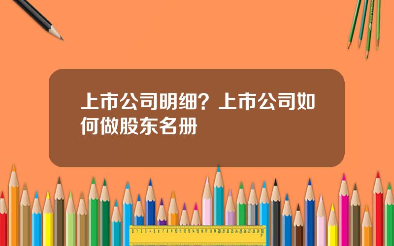 上市公司明细？上市公司如何做股东名册