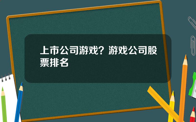 上市公司游戏？游戏公司股票排名