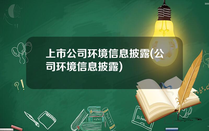 上市公司环境信息披露(公司环境信息披露)