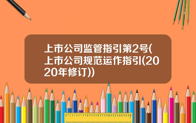 上市公司监管指引第2号(上市公司规范运作指引(2020年修订))