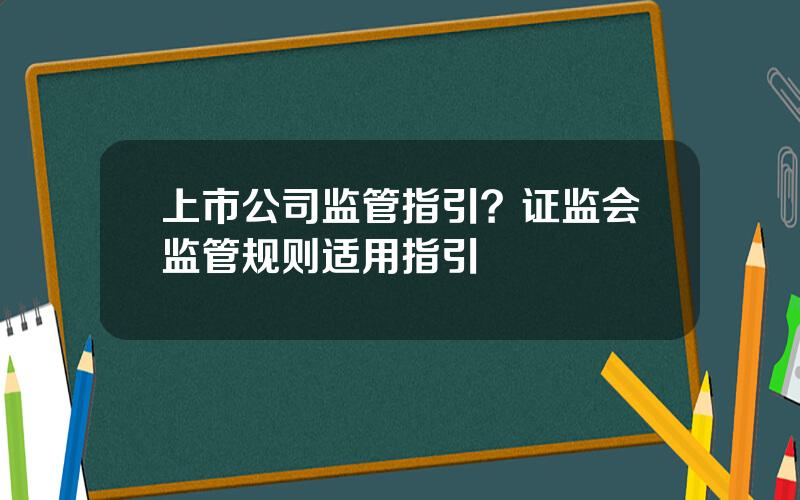 上市公司监管指引？证监会监管规则适用指引