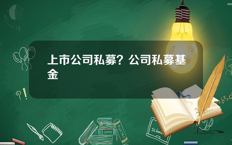 上市公司私募？公司私募基金