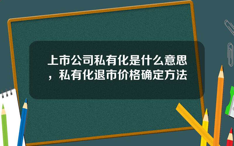 上市公司私有化是什么意思，私有化退市价格确定方法