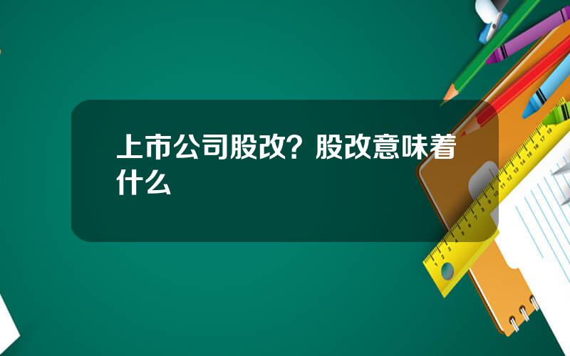 上市公司股改？股改意味着什么