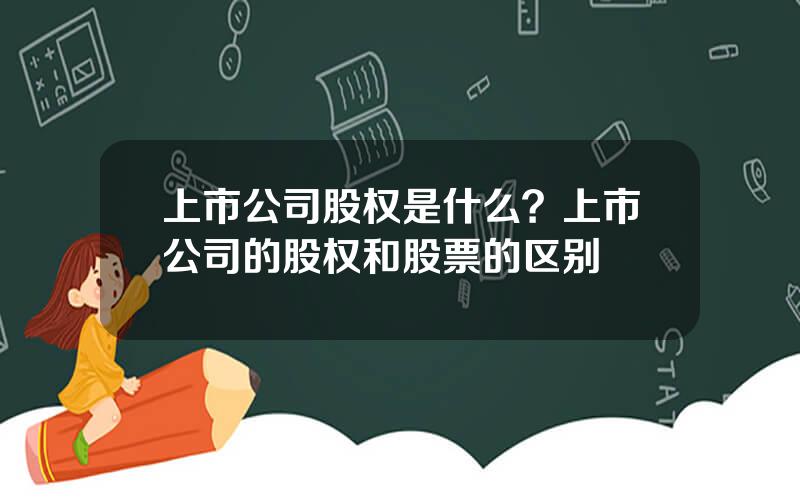 上市公司股权是什么？上市公司的股权和股票的区别