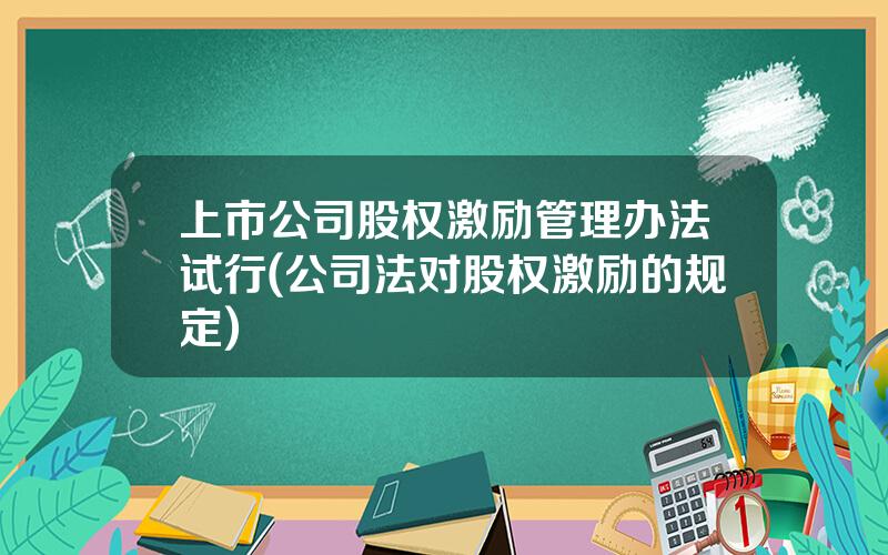 上市公司股权激励管理办法试行(公司法对股权激励的规定)