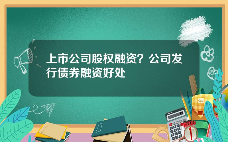 上市公司股权融资？公司发行债券融资好处