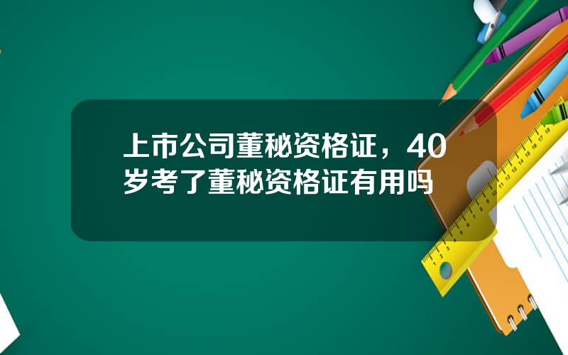 上市公司董秘资格证，40岁考了董秘资格证有用吗