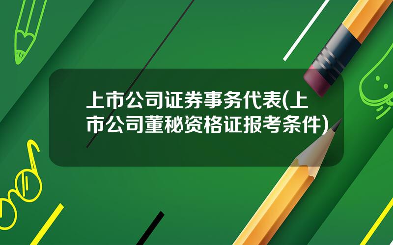 上市公司证券事务代表(上市公司董秘资格证报考条件)