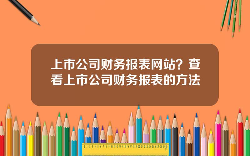 上市公司财务报表网站？查看上市公司财务报表的方法