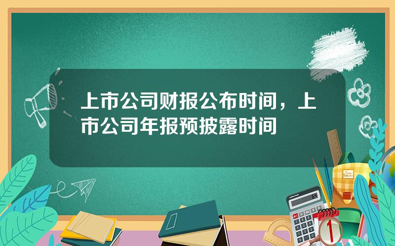 上市公司财报公布时间，上市公司年报预披露时间