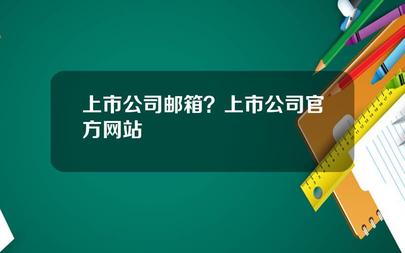 上市公司邮箱？上市公司官方网站