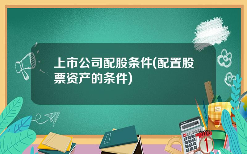 上市公司配股条件(配置股票资产的条件)