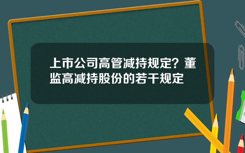 上市公司高管减持规定？董监高减持股份的若干规定