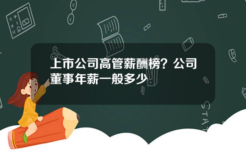 上市公司高管薪酬榜？公司董事年薪一般多少