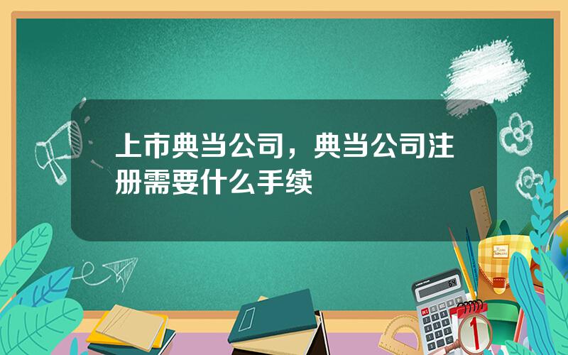 上市典当公司，典当公司注册需要什么手续