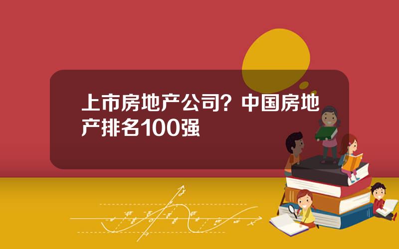 上市房地产公司？中国房地产排名100强