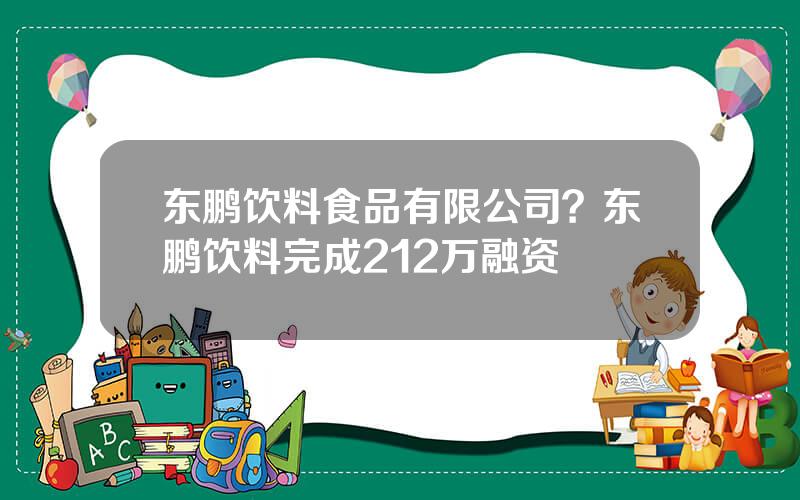 东鹏饮料食品有限公司？东鹏饮料完成212万融资