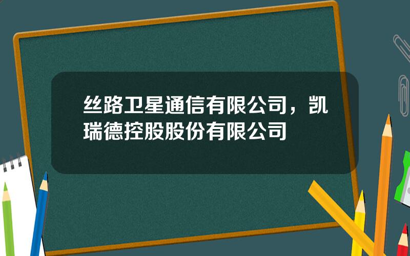 丝路卫星通信有限公司，凯瑞德控股股份有限公司